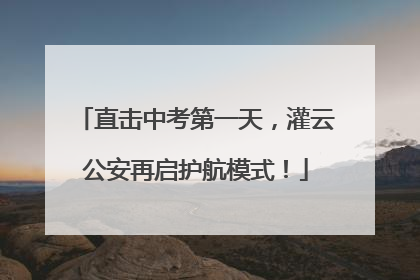直击中考第一天，灌云公安再启护航模式！