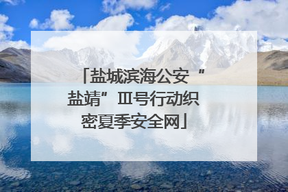 盐城滨海公安“盐靖”Ⅲ号行动织密夏季安全网