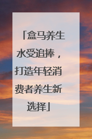 盒马养生水受追捧，打造年轻消费者养生新选择
