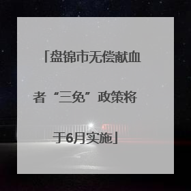 盘锦市无偿献血者“三免”政策将于6月实施