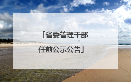 省委管理干部任前公示公告