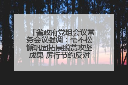 省政府党组会议常务会议强调：毫不松懈巩固拓展脱贫攻坚成果 厉行节约反对浪费弘扬优良作风