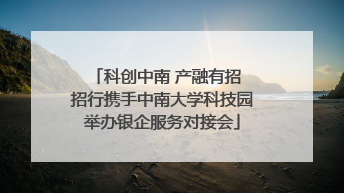 科创中南 产融有招 招行携手中南大学科技园举办银企服务对接会