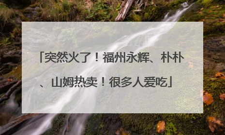 突然火了！福州永辉、朴朴、山姆热卖！很多人爱吃