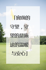 窗前的守望，守望的是旅途的温暖与安心