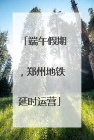 端午假期，郑州地铁延时运营