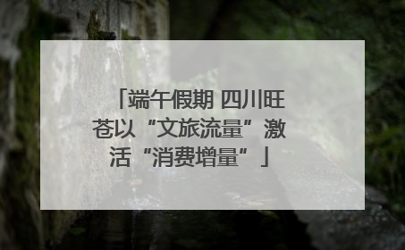 端午假期 四川旺苍以“文旅流量”激活“消费增量”