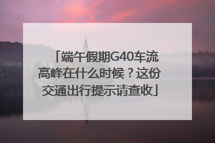端午假期G40车流高峰在什么时候？这份交通出行提示请查收