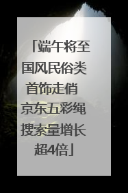 端午将至国风民俗类首饰走俏 京东五彩绳搜索量增长超4倍