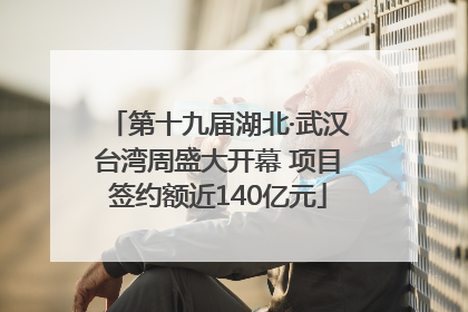 第十九届湖北·武汉台湾周盛大开幕 项目签约额近140亿元