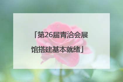 第26届青洽会展馆搭建基本就绪