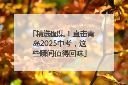 精选图集！直击青岛2025中考，这些瞬间值得回味