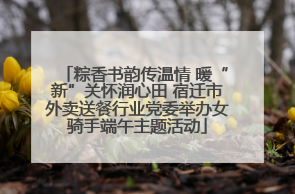 粽香书韵传温情 暖“新”关怀润心田 宿迁市外卖送餐行业党委举办女骑手端午主题活动
