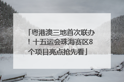 粤港澳三地首次联办！十五运会珠海赛区8个项目亮点抢先看