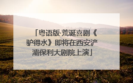 粤语版·荒诞喜剧《驴得水》即将在西安浐灞保利大剧院上演