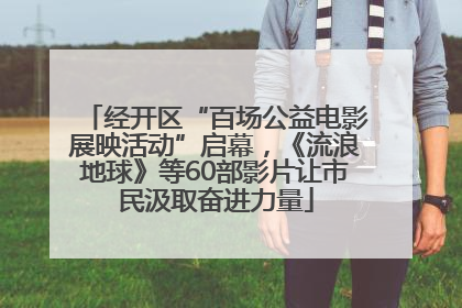 经开区“百场公益电影展映活动”启幕，《流浪地球》等60部影片让市民汲取奋进力量