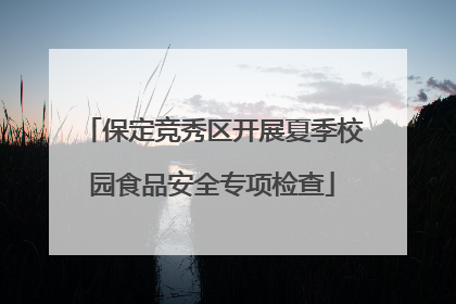 保定竞秀区开展夏季校园食品安全专项检查