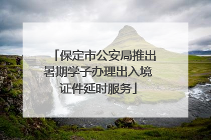 保定市公安局推出暑期学子办理出入境证件延时服务