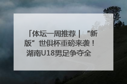 体坛一周推荐｜“新版”世俱杯重磅来袭！湖南U18男足争夺全运资格！郑钦文“草地”很忙……