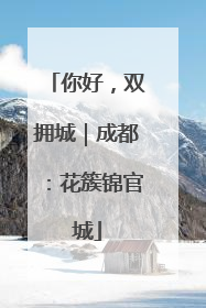 你好，双拥城｜成都：花簇锦官城