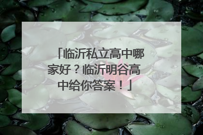 临沂私立高中哪家好？临沂明谷高中给你答案！