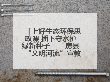 上好生态环保思政课 播下守水护绿新种子——房县“文明河流”宣教活动走进八一希望小学