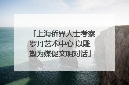 上海侨界人士考察罗丹艺术中心 以雕塑为媒促文明对话