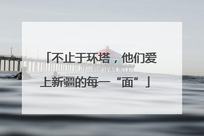 不止于环塔，他们爱上新疆的每一“面”