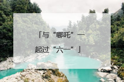 与“哪吒”一起过“六一”