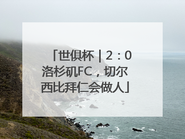 世俱杯｜2：0洛杉矶FC，切尔西比拜仁会做人