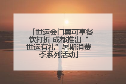 世运会门票可享餐饮打折 成都推出“世运有礼”暑期消费季系列活动