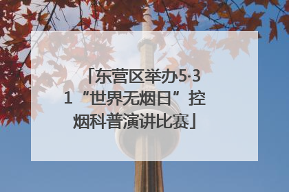 东营区举办5·31“世界无烟日”控烟科普演讲比赛