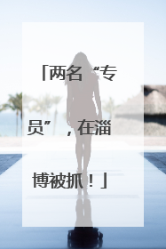 两名“专员”，在淄博被抓！