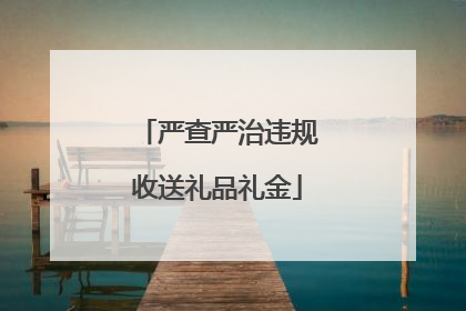 严查严治违规收送礼品礼金