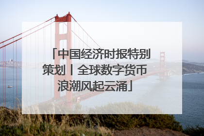 中国经济时报特别策划丨全球数字货币浪潮风起云涌