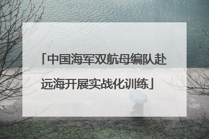 中国海军双航母编队赴远海开展实战化训练