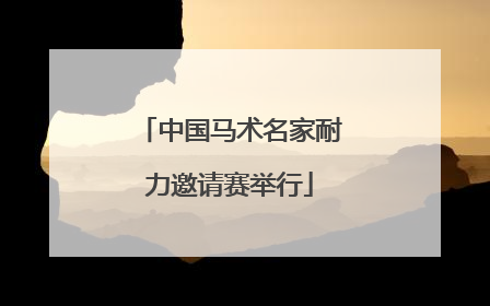 中国马术名家耐力邀请赛举行