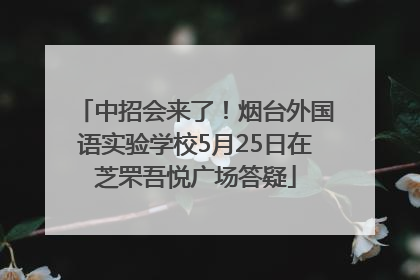 中招会来了！烟台外国语实验学校5月25日在芝罘吾悦广场答疑