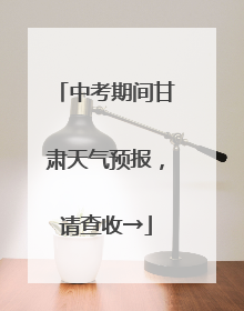 中考期间甘肃天气预报，请查收→