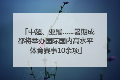 中超、亚冠……暑期成都将举办国际国内高水平体育赛事10余项