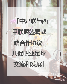 中足联与西甲联盟签署战略合作协议 共促职业足球交流和发展
