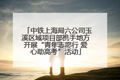 中铁上海局六公司玉溪区域项目部携手地方开展“青年志愿行 爱心助高考”活动