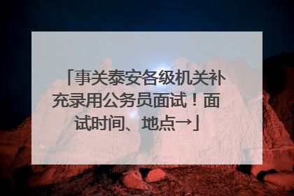 事关泰安各级机关补充录用公务员面试！面试时间、地点→