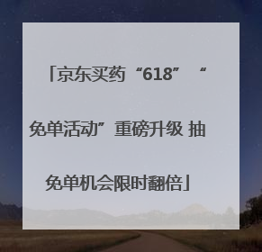 京东买药“618”“免单活动”重磅升级 抽免单机会限时翻倍