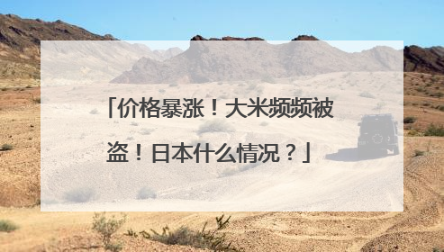价格暴涨！大米频频被盗！日本什么情况？