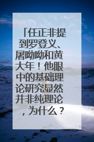 任正非提到罗登义、屠呦呦和黄大年！他眼中的基础理论研究显然并非纯理论，为什么？