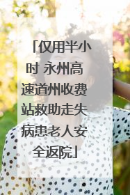 仅用半小时 永州高速道州收费站救助走失病患老人安全返院