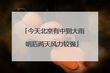 今天北京有中到大雨 明后两天风力较强