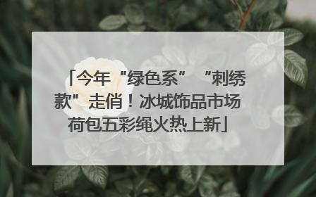 今年“绿色系”“刺绣款”走俏！冰城饰品市场荷包五彩绳火热上新
