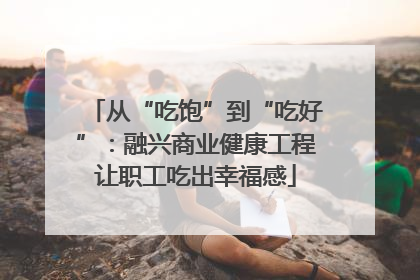 从“吃饱”到“吃好”：融兴商业健康工程让职工吃出幸福感